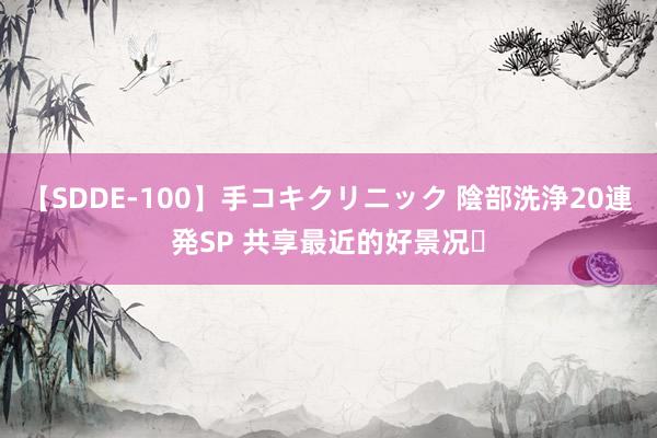 【SDDE-100】手コキクリニック 陰部洗浄20連発SP 共享最近的好景况✨
