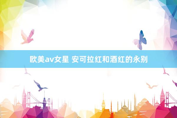 欧美av女星 安可拉红和酒红的永别