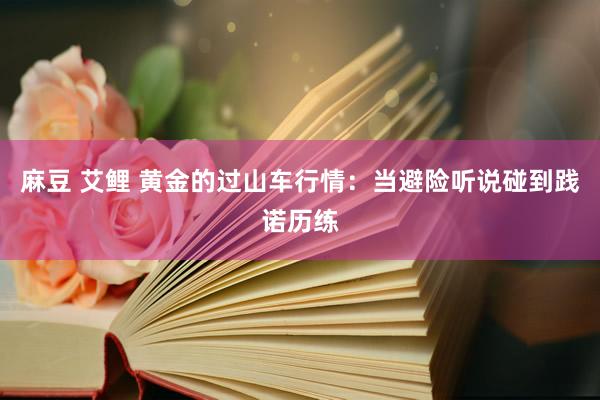 麻豆 艾鲤 黄金的过山车行情：当避险听说碰到践诺历练