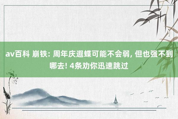 av百科 崩铁: 周年庆遐蝶可能不会弱, 但也强不到哪去! 4条劝你迅速跳过