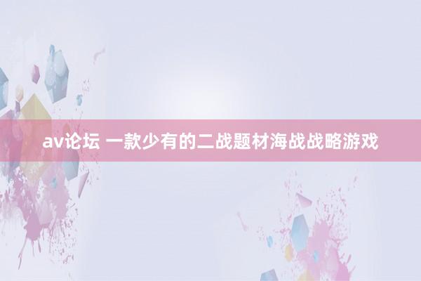 av论坛 一款少有的二战题材海战战略游戏