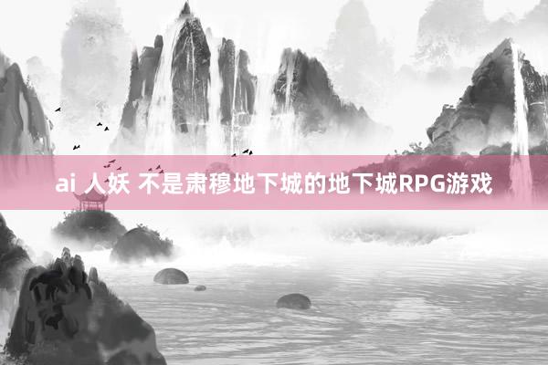 ai 人妖 不是肃穆地下城的地下城RPG游戏