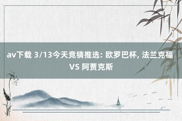 av下载 3/13今天竞猜推选: 欧罗巴杯， 法兰克福 VS 阿贾克斯