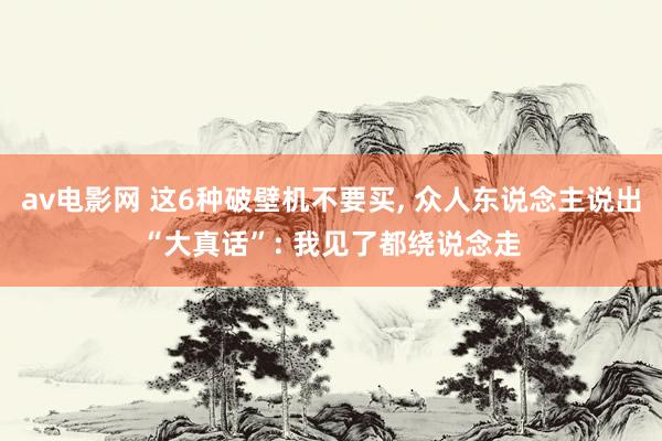 av电影网 这6种破壁机不要买， 众人东说念主说出“大真话”: 我见了都绕说念走