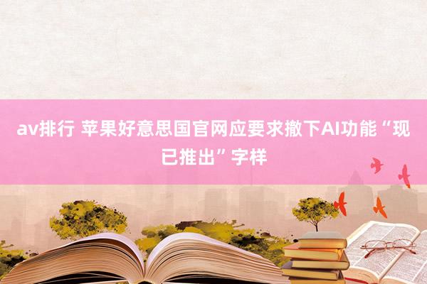 av排行 苹果好意思国官网应要求撤下AI功能“现已推出”字样