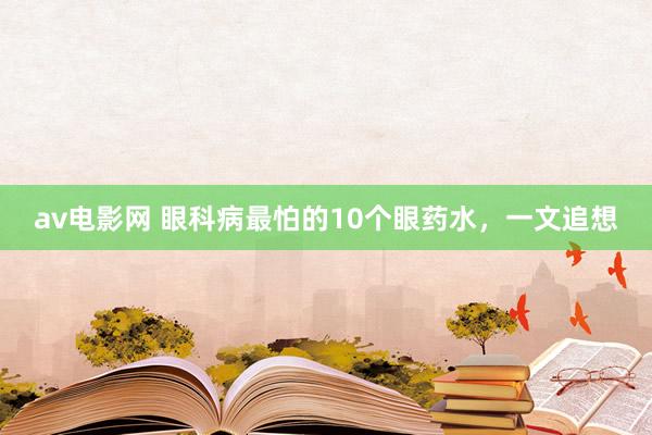 av电影网 眼科病最怕的10个眼药水,一文追想