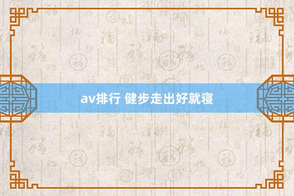 av排行 健步走出好就寝