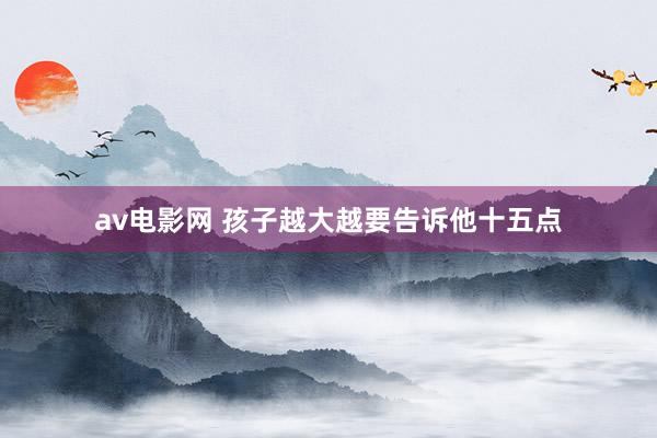 av电影网 孩子越大越要告诉他十五点