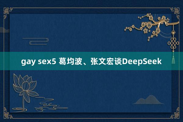 gay sex5 葛均波、张文宏谈DeepSeek
