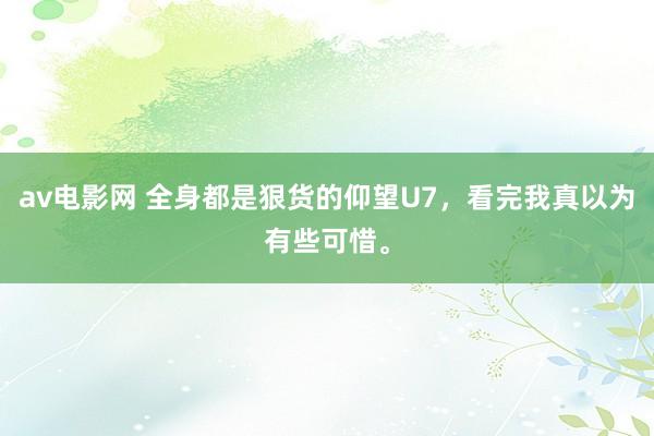 av电影网 全身都是狠货的仰望U7，看完我真以为有些可惜。
